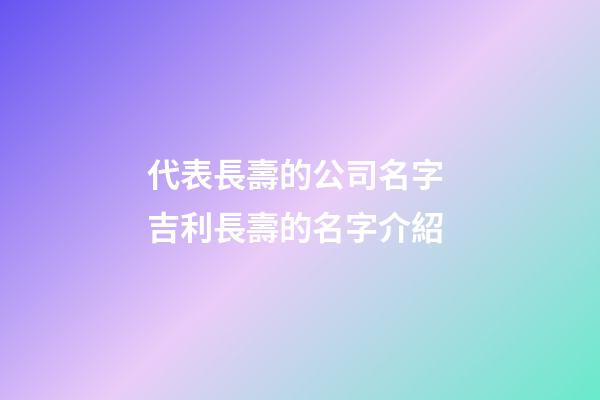 代表長壽的公司名字 吉利長壽的名字介紹-第1張-公司起名-玄機派